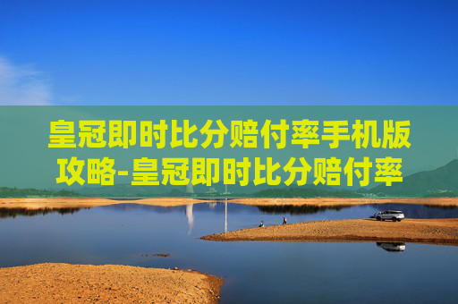 皇冠即时比分赔付率手机版攻略-皇冠即时比分赔付率记录 皇冠即时比分赔付率手机版攻略-皇冠即时比分赔付率记录