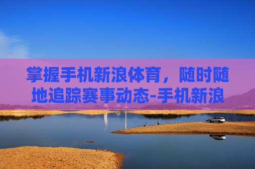 掌握手机新浪体育,随时随地追踪赛事动态-手机新浪体育频道网 掌握手机新浪体育,随时随地追踪赛事动态-手机新浪体育频道网