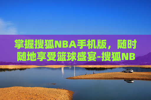 掌握搜狐NBA手机版,随时随地享受篮球盛宴-搜狐NBA手机 掌握搜狐NBA手机版,随时随地享受篮球盛宴-搜狐NBA手机