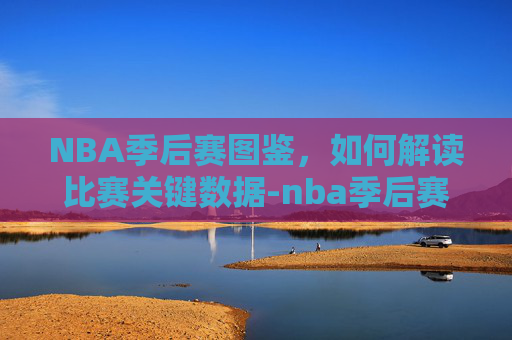NBA季后赛图鉴,如何解读比赛关键数据-nba季后赛图文直播 NBA季后赛图鉴,如何解读比赛关键数据-nba季后赛图文直播