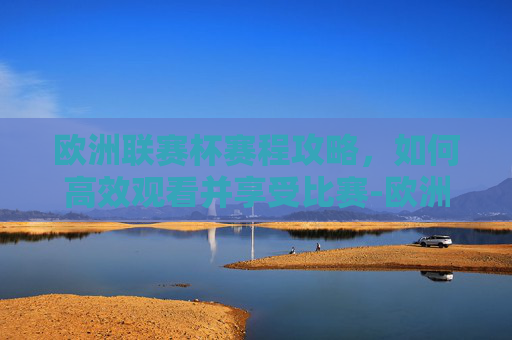 欧洲联赛杯赛程攻略,如何高效观看并享受比赛-欧洲联赛杯赛程积分榜最新 欧洲联赛杯赛程攻略,如何高效观看并享受比赛-欧洲联赛杯赛程积分榜最新