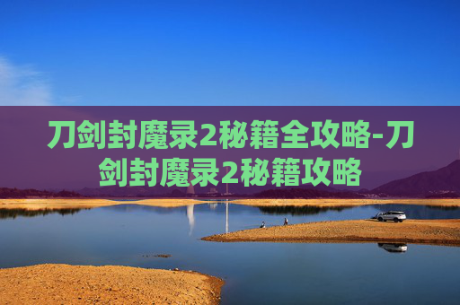 刀剑封魔录2秘籍全攻略-刀剑封魔录2秘籍攻略