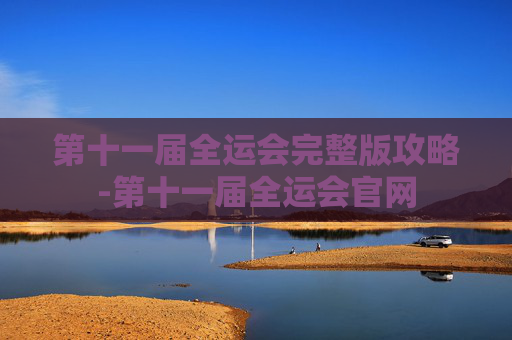 第十一届全运会完整版攻略-第十一届全运会官网 第十一届全运会完整版攻略-第十一届全运会官网