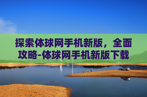 探索体球网手机新版,全面攻略-体球网手机新版下载 探索体球网手机新版,全面攻略-体球网手机新版下载