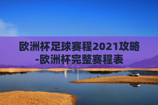 欧洲杯足球赛程2021攻略-欧洲杯完整赛程表 欧洲杯足球赛程2021攻略-欧洲杯完整赛程表