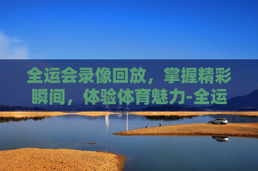 全运会录像回放,掌握精彩瞬间,体验体育魅力-全运会录像回放像 全运会录像回放,掌握精彩瞬间,体验体育魅力-全运会录像回放像