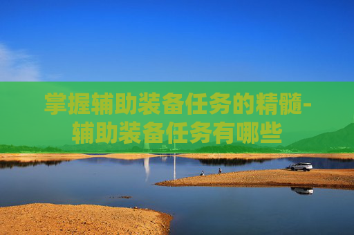 掌握辅助装备任务的精髓-辅助装备任务有哪些 掌握辅助装备任务的精髓-辅助装备任务有哪些