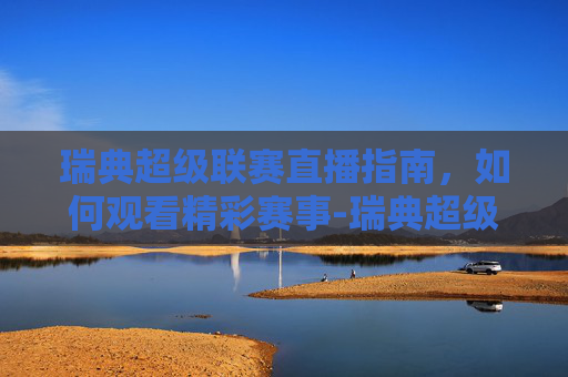 瑞典超级联赛直播指南,如何观看精彩赛事-瑞典超级联赛直播吧在线观看 瑞典超级联赛直播指南,如何观看精彩赛事-瑞典超级联赛直播吧在线观看