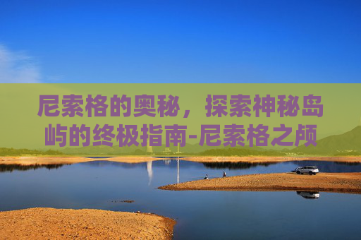 尼索格的奥秘，探索神秘岛屿的终极指南-尼索格之颅怎么获得