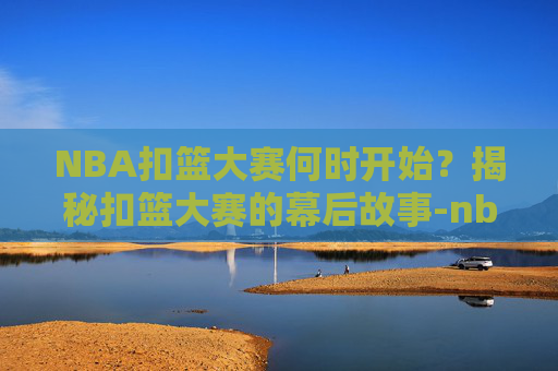 NBA扣篮大赛何时开始?揭秘扣篮大赛的幕后故事-nba扣篮大赛2025 NBA扣篮大赛何时开始?揭秘扣篮大赛的幕后故事-nba扣篮大赛2025