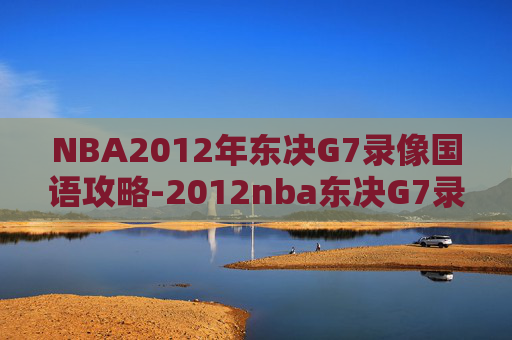NBA2012年东决G7录像国语攻略-2012nba东决G7录像 NBA2012年东决G7录像国语攻略-2012nba东决G7录像