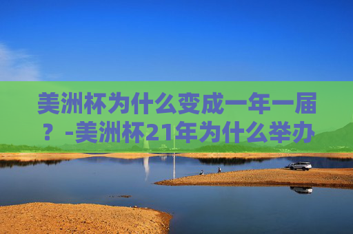 美洲杯为什么变成一年一届?-美洲杯21年为什么举办 美洲杯为什么变成一年一届?-美洲杯21年为什么举办