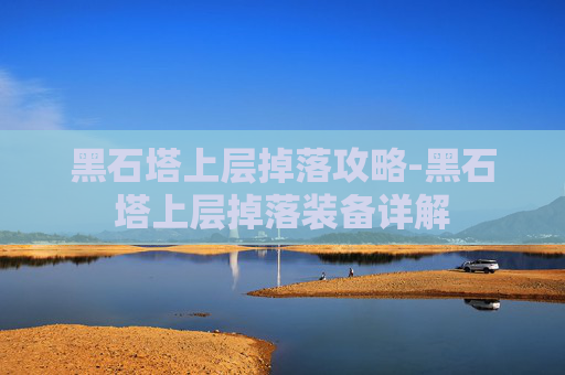 黑石塔上层掉落攻略-黑石塔上层掉落装备详解