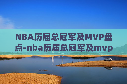 NBA历届总冠军及MVP盘点-nba历届总冠军及mvp人员 NBA历届总冠军及MVP盘点-nba历届总冠军及mvp人员