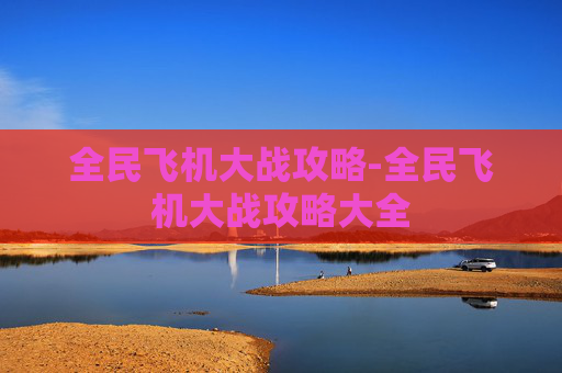 全民飞机大战攻略-全民飞机大战攻略大全