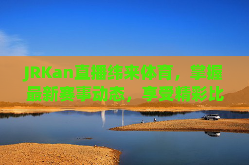 JRKan直播纬来体育,掌握最新赛事动态,享受精彩比赛时刻-jrs纬来体育nba在线直播 JRKan直播纬来体育,掌握最新赛事动态,享受精彩比赛时刻-jrs纬来体育nba在线直播