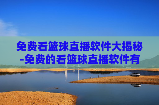 免费看篮球直播软件大揭秘-免费的看篮球直播软件有哪些 免费看篮球直播软件大揭秘-免费的看篮球直播软件有哪些