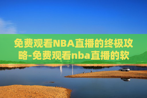 免费观看NBA直播的终极攻略-免费观看nba直播的软件 免费观看NBA直播的终极攻略-免费观看nba直播的软件