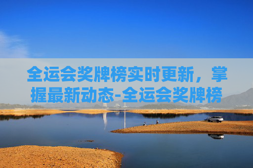 全运会奖牌榜实时更新,掌握最新动态-全运会奖牌榜实时更新20日凌晨 全运会奖牌榜实时更新,掌握最新动态-全运会奖牌榜实时更新20日凌晨
