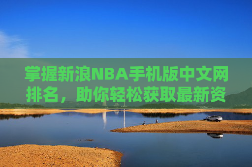 掌握新浪NBA手机版中文网排名,助你轻松获取最新资讯-新浪nba手机版中文网官网首页 掌握新浪NBA手机版中文网排名,助你轻松获取最新资讯-新浪nba手机版中文网官网首页