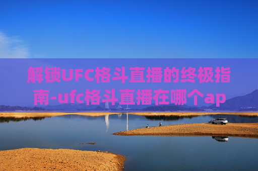 解锁UFC格斗直播的终极指南-ufc格斗直播在哪个app直播 解锁UFC格斗直播的终极指南-ufc格斗直播在哪个app直播