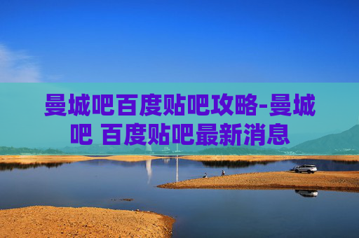曼城吧百度贴吧攻略-曼城吧 百度贴吧最新消息 曼城吧百度贴吧攻略-曼城吧 百度贴吧最新消息