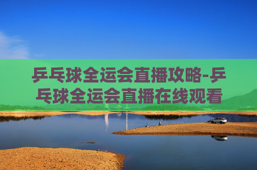 乒乓球全运会直播攻略-乒乓球全运会直播在线观看 乒乓球全运会直播攻略-乒乓球全运会直播在线观看