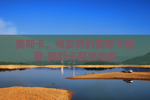 奥斯卡,电影界的奥斯卡盛宴-奥斯卡获奖电影 奥斯卡,电影界的奥斯卡盛宴-奥斯卡获奖电影