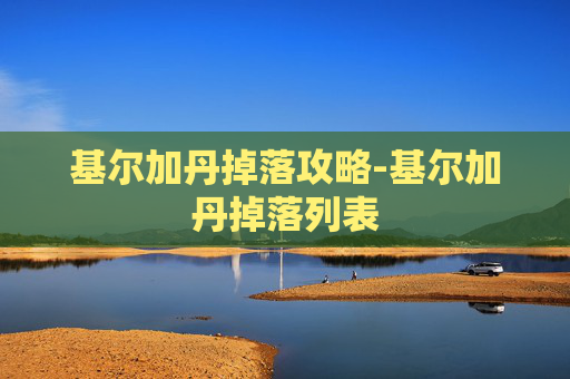 基尔加丹掉落攻略-基尔加丹掉落列表