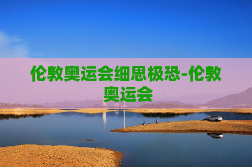 伦敦奥运会细思极恐-伦敦 奥运会 伦敦奥运会细思极恐-伦敦 奥运会