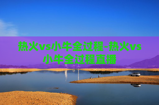 热火vs小牛全过程-热火vs小牛全过程直播 热火vs小牛全过程-热火vs小牛全过程直播