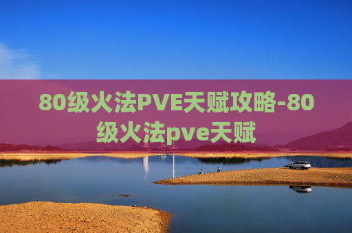 80级火法PVE天赋攻略-80级火法pve天赋 80级火法PVE天赋攻略-80级火法pve天赋