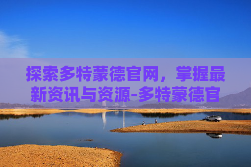 探索多特蒙德官网,掌握最新资讯与资源-多特蒙德官网订票入口 探索多特蒙德官网,掌握最新资讯与资源-多特蒙德官网订票入口