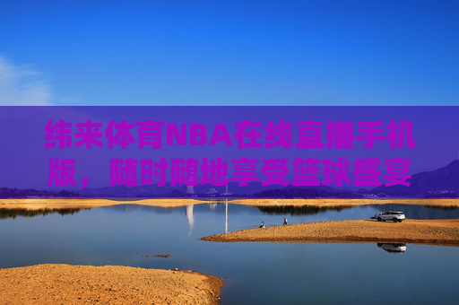 纬来体育NBA在线直播手机版,随时随地享受篮球盛宴-纬来体育现场直播nba 纬来体育NBA在线直播手机版,随时随地享受篮球盛宴-纬来体育现场直播nba