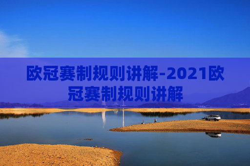 欧冠赛制规则讲解-2021欧冠赛制规则讲解 欧冠赛制规则讲解-2021欧冠赛制规则讲解