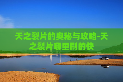 天之裂片的奥秘与攻略-天之裂片哪里刷的快