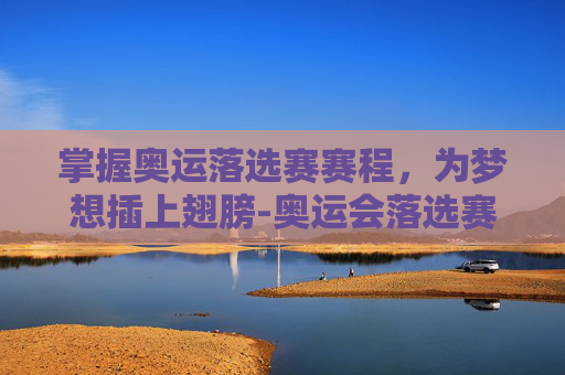 掌握奥运落选赛赛程,为梦想插上翅膀-奥运会落选赛赛程表 掌握奥运落选赛赛程,为梦想插上翅膀-奥运会落选赛赛程表