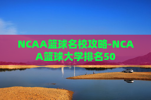 NCAA篮球名校攻略-NCAA篮球大学排名50 NCAA篮球名校攻略-NCAA篮球大学排名50