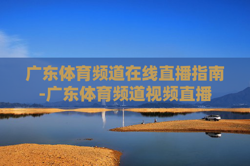 广东体育频道在线直播指南-广东体育频道视频直播 广东体育频道在线直播指南-广东体育频道视频直播