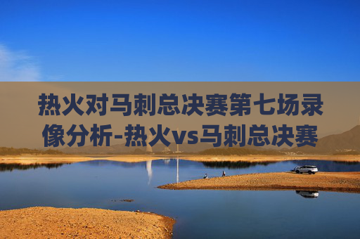 热火对马刺总决赛第七场录像分析-热火vs马刺总决赛g7央视回放在线观看 热火对马刺总决赛第七场录像分析-热火vs马刺总决赛g7央视回放在线观看