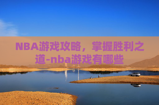 NBA游戏攻略,掌握胜利之道-nba游戏有哪些 NBA游戏攻略,掌握胜利之道-nba游戏有哪些