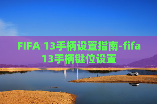FIFA 13手柄设置指南-fifa13手柄键位设置 FIFA 13手柄设置指南-fifa13手柄键位设置