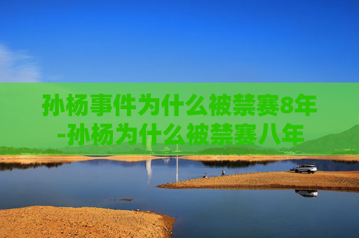 孙杨事件为什么被禁赛8年-孙杨为什么被禁赛八年 孙杨事件为什么被禁赛8年-孙杨为什么被禁赛八年