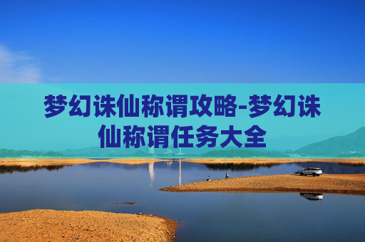 梦幻诛仙称谓攻略-梦幻诛仙称谓任务大全