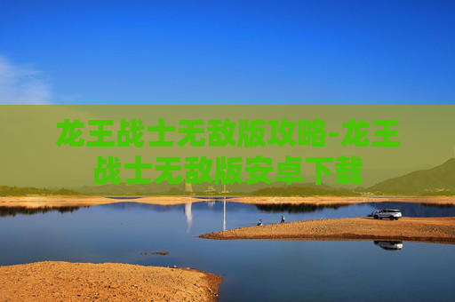 龙王战士无敌版攻略-龙王战士无敌版安卓下载