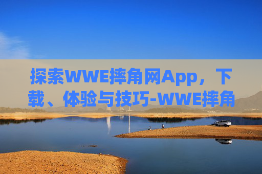 探索WWE摔角网App,下载、体验与技巧-WWE摔角网app下载 探索WWE摔角网App,下载、体验与技巧-WWE摔角网app下载
