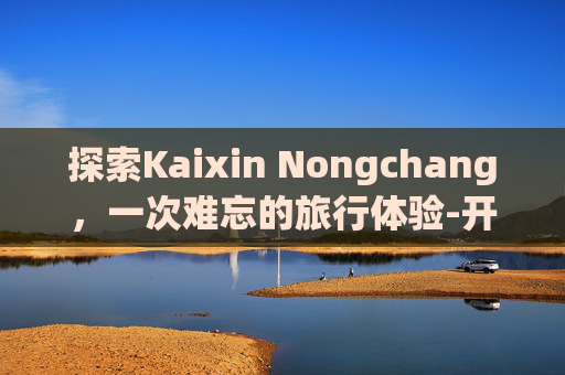 探索Kaixin Nongchang，一次难忘的旅行体验-开心农场A店会员多少钱