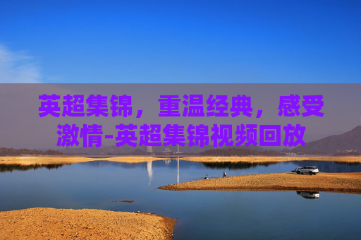 英超集锦,重温经典,感受激情-英超集锦视频回放 英超集锦,重温经典,感受激情-英超集锦视频回放