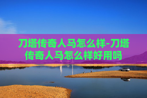 刀塔传奇人马怎么样-刀塔传奇人马怎么样好用吗