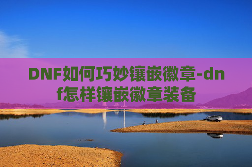 DNF如何巧妙镶嵌徽章-dnf怎样镶嵌徽章装备